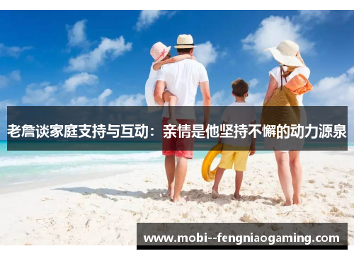 老詹谈家庭支持与互动：亲情是他坚持不懈的动力源泉