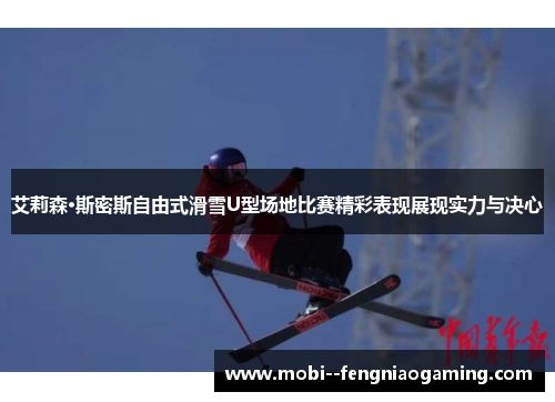 艾莉森·斯密斯自由式滑雪U型场地比赛精彩表现展现实力与决心