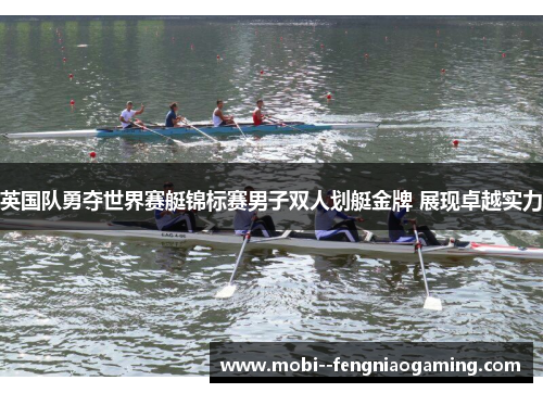 英国队勇夺世界赛艇锦标赛男子双人划艇金牌 展现卓越实力