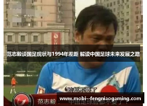 范志毅谈国足现状与1994年差距 解读中国足球未来发展之路