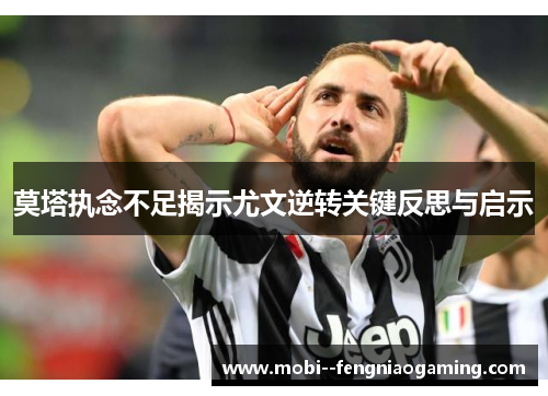 莫塔执念不足揭示尤文逆转关键反思与启示