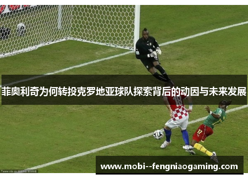 菲奥利奇为何转投克罗地亚球队探索背后的动因与未来发展