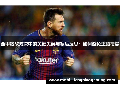 西甲宿敌对决中的关键失误与赛后反思：如何避免重蹈覆辙