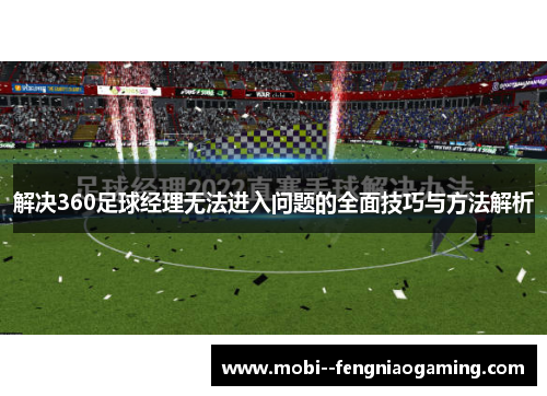 解决360足球经理无法进入问题的全面技巧与方法解析