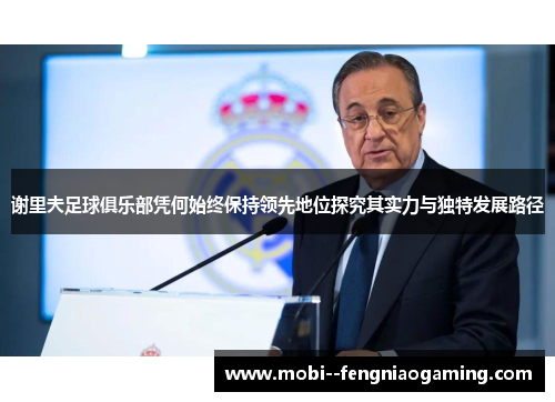 谢里夫足球俱乐部凭何始终保持领先地位探究其实力与独特发展路径