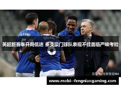英超新赛季开局低迷 多支豪门球队表现不佳面临严峻考验