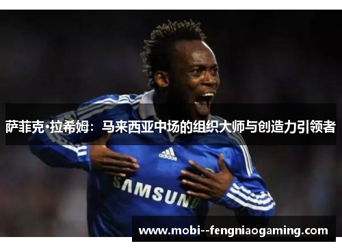 萨菲克·拉希姆:马来西亚中场的组织大师与创造力引领者 萨菲克·拉希姆:马来西亚中场的组织大师与创造力引领者