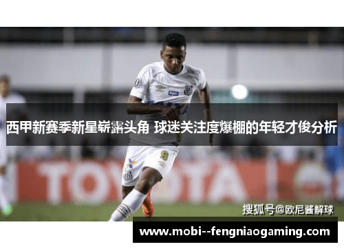 西甲新赛季新星崭露头角 球迷关注度爆棚的年轻才俊分析 西甲新赛季新星崭露头角 球迷关注度爆棚的年轻才俊分析