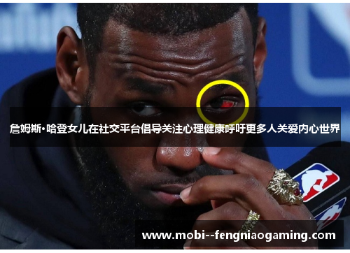 詹姆斯·哈登女儿在社交平台倡导关注心理健康呼吁更多人关爱内心世界