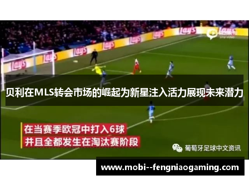贝利在MLS转会市场的崛起为新星注入活力展现未来潜力