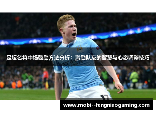 足坛名将中场鼓励方法分析：激励队友的智慧与心态调整技巧