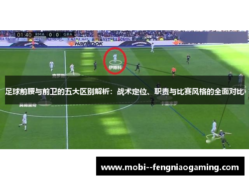 足球前腰与前卫的五大区别解析：战术定位、职责与比赛风格的全面对比