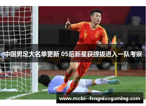中国男足大名单更新 05后新星获提拔进入一队考察