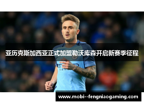 亚历克斯加西亚正式加盟勒沃库森开启新赛季征程