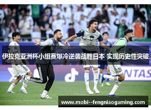 伊拉克亚洲杯小组赛爆冷逆袭战胜日本 实现历史性突破