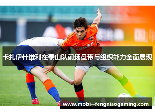 卡扎伊什维利在泰山队前场盘带与组织能力全面展现