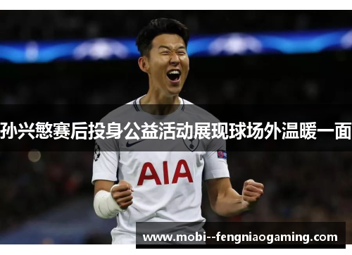 孙兴慜赛后投身公益活动展现球场外温暖一面