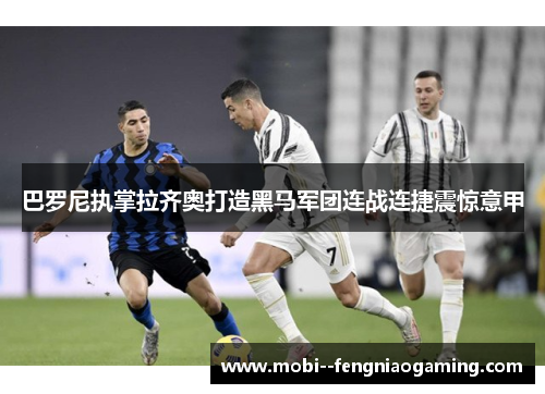 巴罗尼执掌拉齐奥打造黑马军团连战连捷震惊意甲