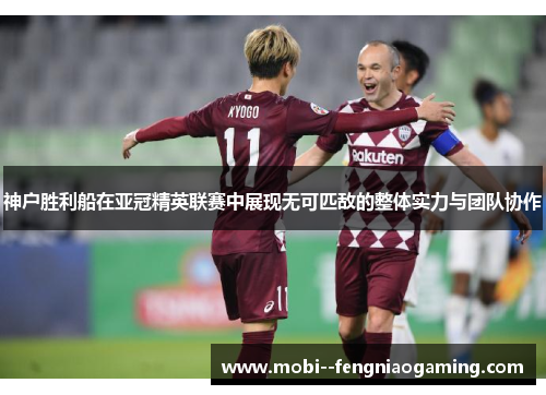 神户胜利船在亚冠精英联赛中展现无可匹敌的整体实力与团队协作