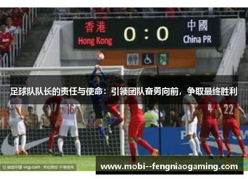 足球队队长的责任与使命：引领团队奋勇向前，争取最终胜利