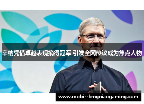 辛纳凭借卓越表现摘得冠军 引发全网热议成为焦点人物