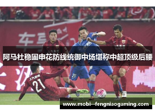 阿马杜稳固申花防线统御中场堪称中超顶级后腰