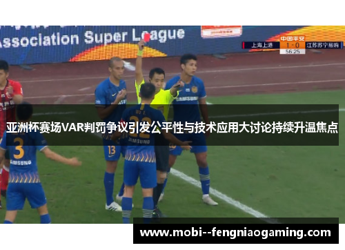 亚洲杯赛场VAR判罚争议引发公平性与技术应用大讨论持续升温焦点
