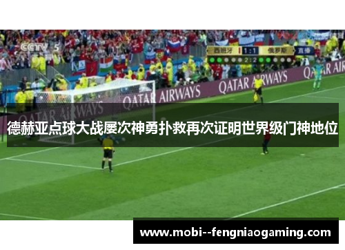 德赫亚点球大战屡次神勇扑救再次证明世界级门神地位