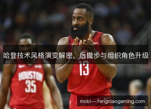 哈登技术风格演变解密，后撤步与组织角色升级